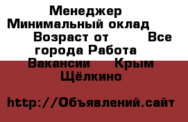 Менеджер › Минимальный оклад ­ 8 000 › Возраст от ­ 18 - Все города Работа » Вакансии   . Крым,Щёлкино